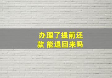 办理了提前还款 能退回来吗